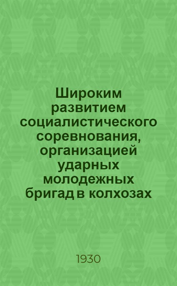 ... Широким развитием социалистического соревнования, организацией ударных молодежных бригад в колхозах, покажем образцы социалистического труда