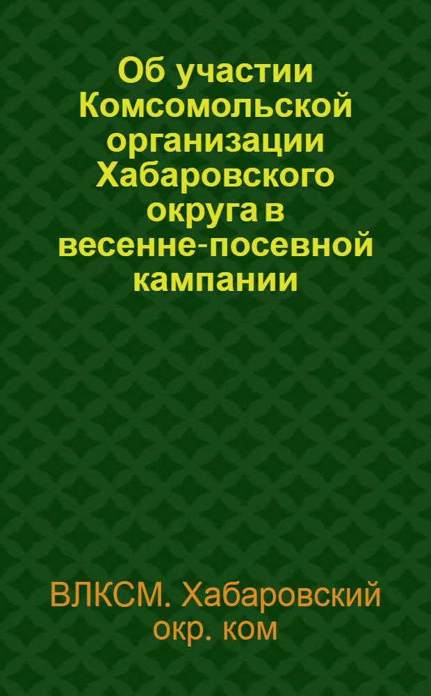 Об участии Комсомольской организации Хабаровского округа в весенне-посевной кампании
