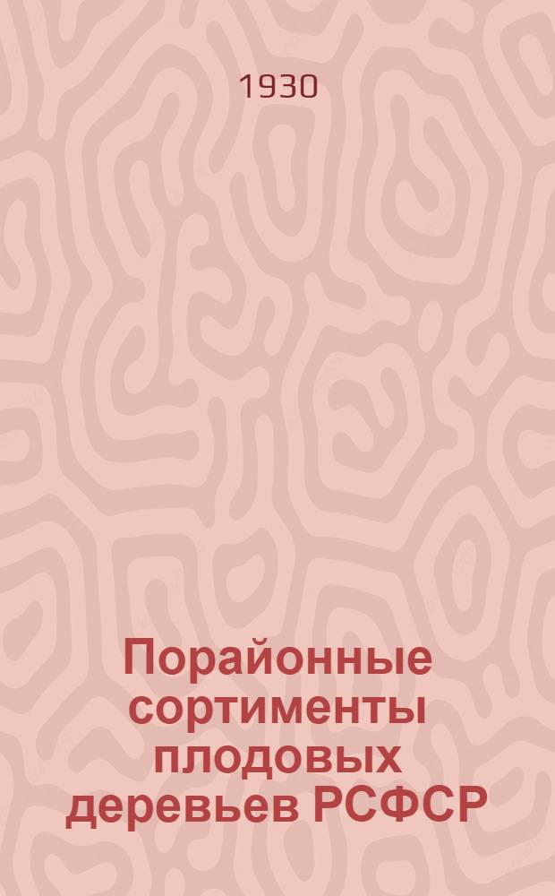 ... Порайонные сортименты плодовых деревьев РСФСР : Извлечено из общ. работы Отд. плодоводства и огородничества и спец. культур Ин-та растениеводства Всесоюзн. акад. с.-хоз. наук им. В. И. Ленина "К стандартизации сортов плодовых деревьев в РСФСР"