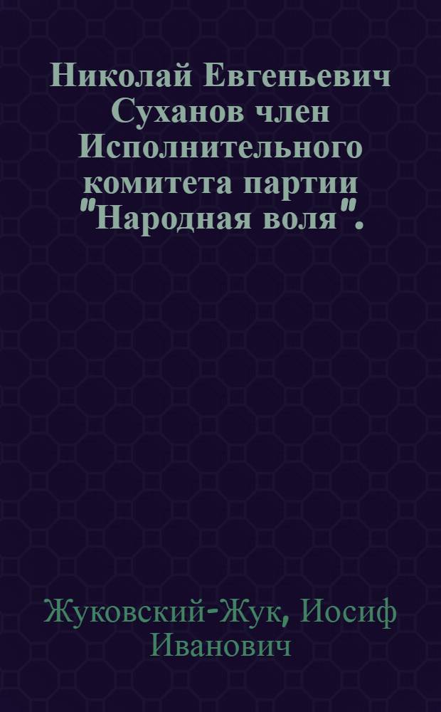 ... Николай Евгеньевич Суханов член Исполнительного комитета партии "Народная воля". : Биографич. очерк