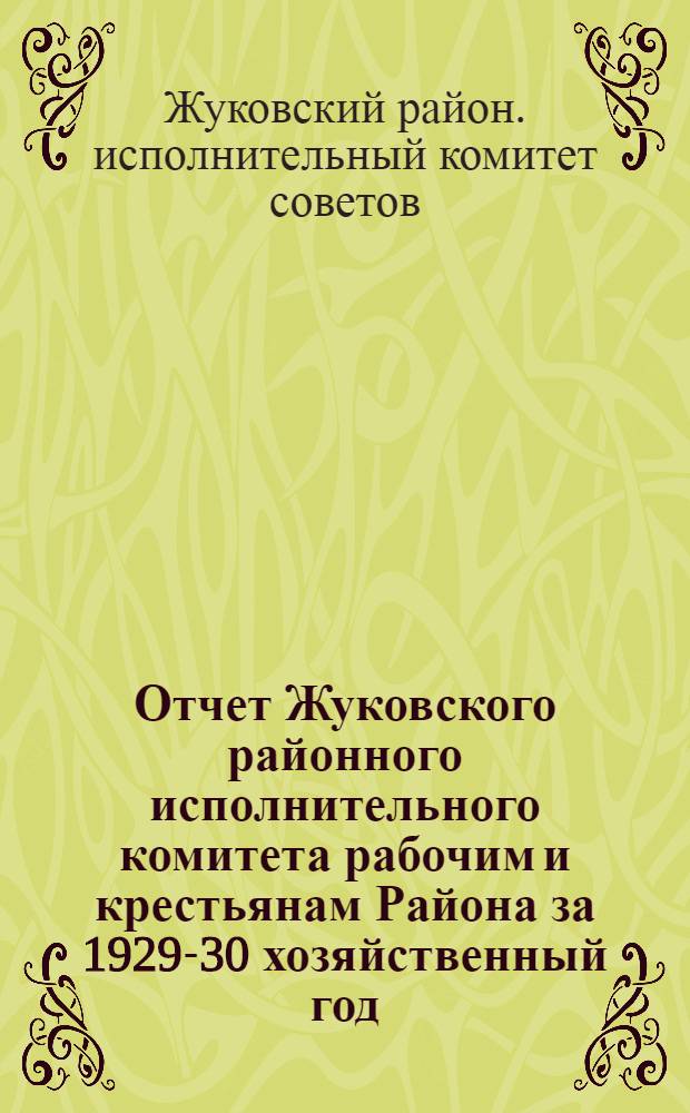 ... Отчет Жуковского районного исполнительного комитета рабочим и крестьянам Района за 1929-30 хозяйственный год