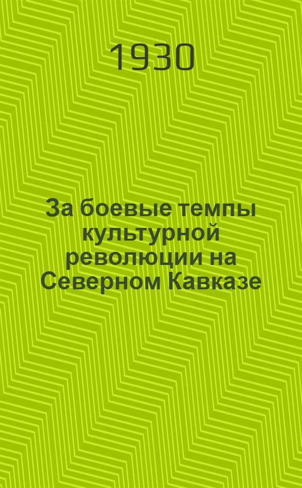 За боевые темпы культурной революции на Северном Кавказе : (Резолюции Краев. слета ударников-просвещенцев и пленума Краев. совета по народному образованию)