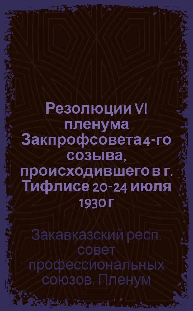 Резолюции VI пленума Закпрофсовета 4-го созыва, происходившего в г. Тифлисе 20-24 июля 1930 г.