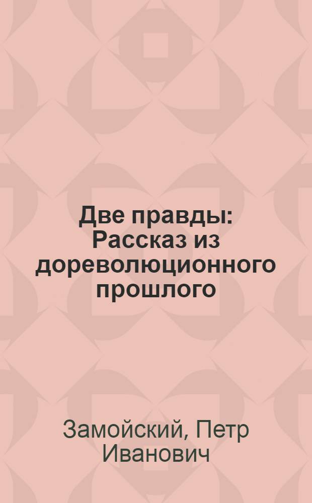 ... Две правды : Рассказ из дореволюционного прошлого