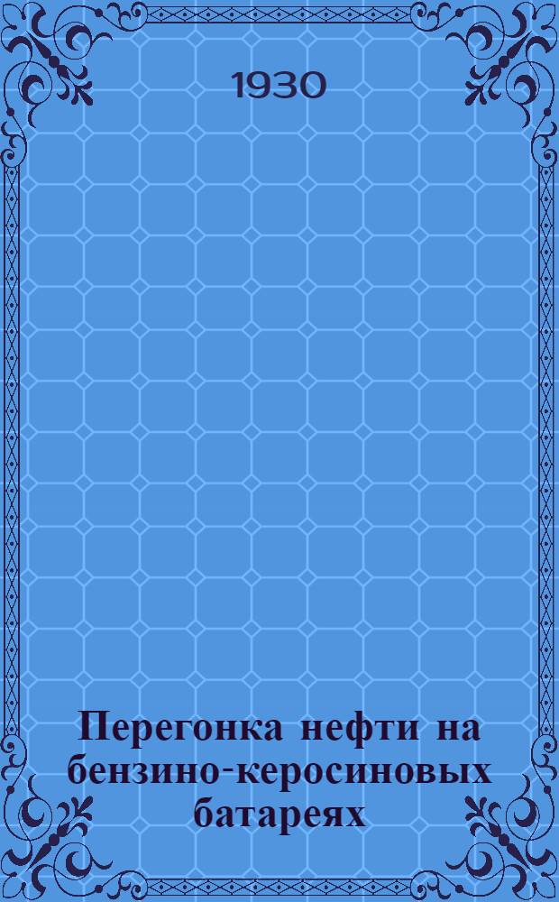... Перегонка нефти на бензино-керосиновых батареях