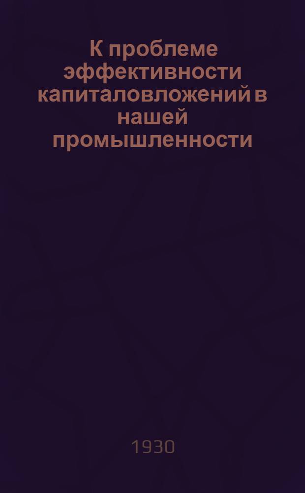 ... К проблеме эффективности капиталовложений в нашей промышленности : (Опыт методологии)