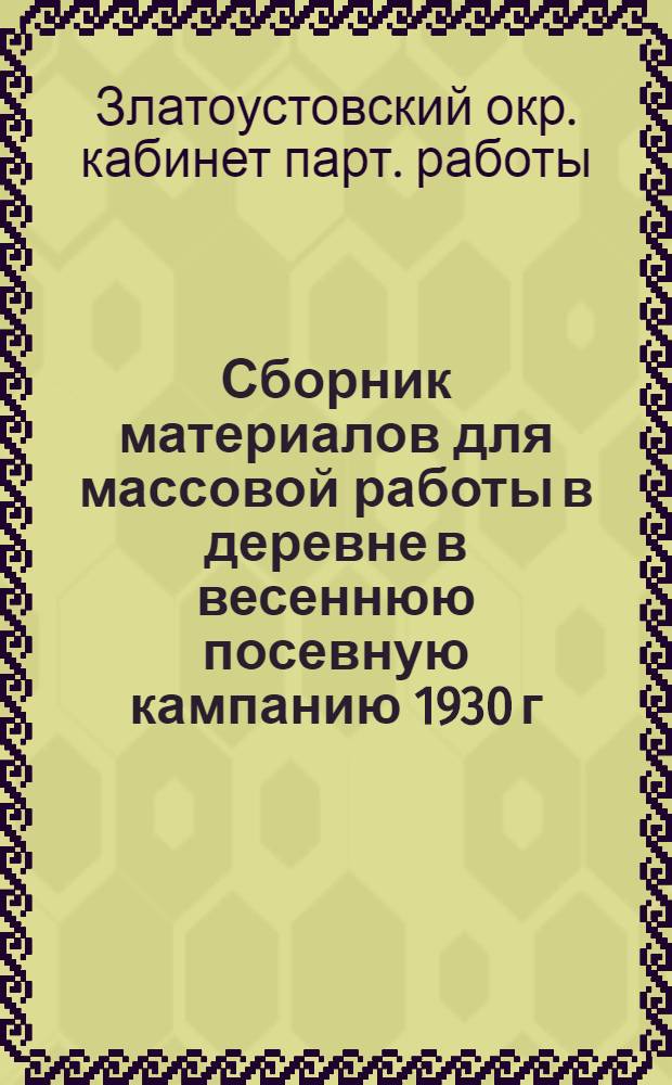 Сборник материалов для массовой работы в деревне в весеннюю посевную кампанию 1930 г. : Партработнику, избачу, бригадиру, активисту-колхознику