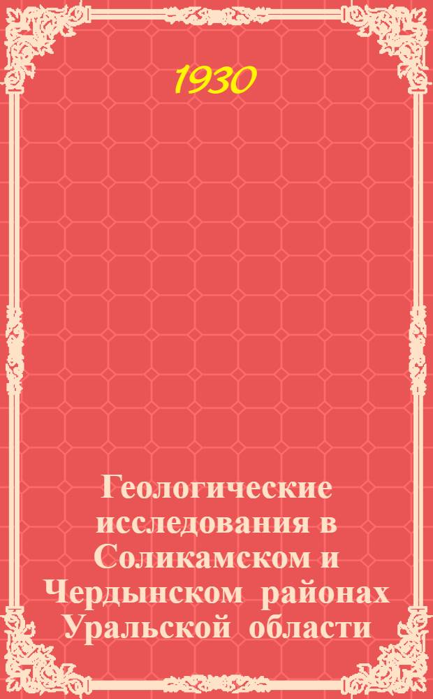 ... Геологические исследования в Соликамском и Чердынском районах Уральской области, произведенные летом 1928 г. : С 6 табл..