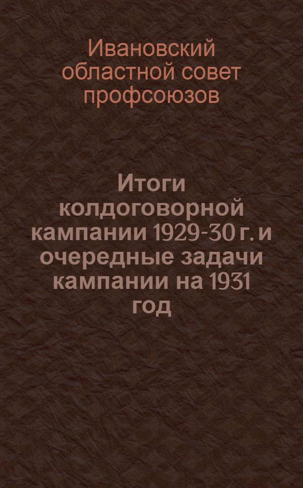 ... Итоги колдоговорной кампании 1929-30 г. и очередные задачи кампании на 1931 год : (Сборник материалов к колдоговорной кампании)
