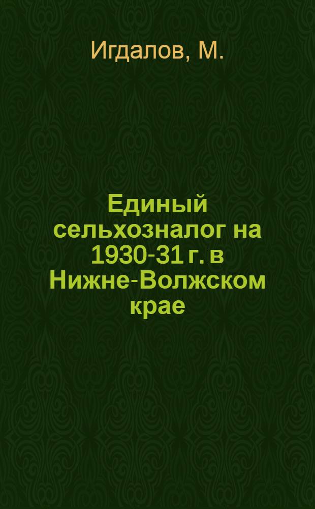... Единый сельхозналог на 1930-31 г. в Нижне-Волжском крае : (В условиях сплошной коллективизации)