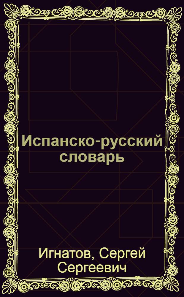 Испанско-русский словарь : 40000 слов со вкл. особенностей испанск. яз. Центр. и Южной Америки : С прил. грамматики испанск. яз