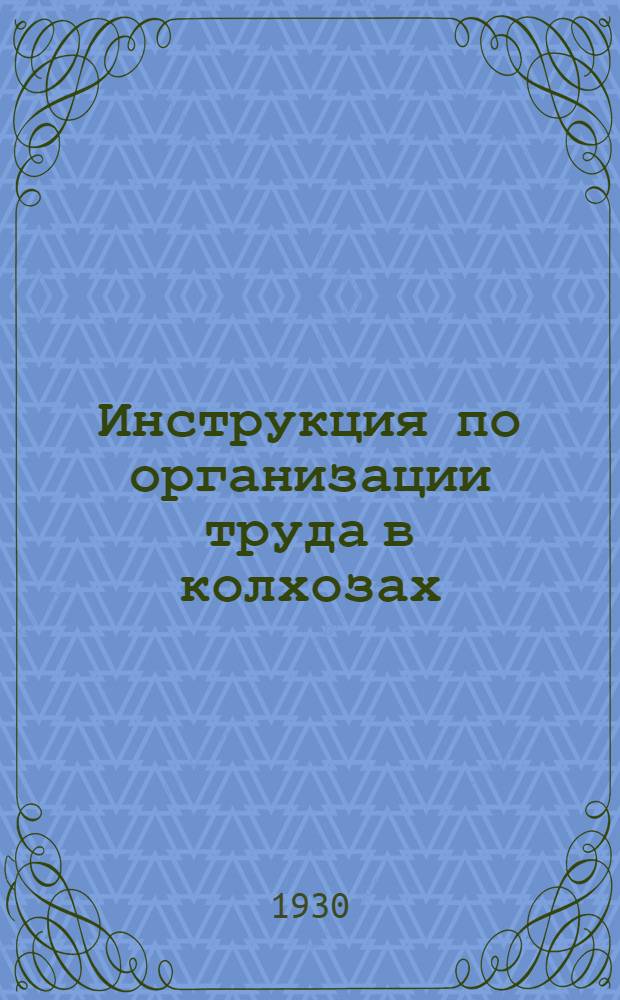 Инструкция по организации труда в колхозах : (Составлена на основе опыта по Янги-Юльскому району сплошной коллективизации)