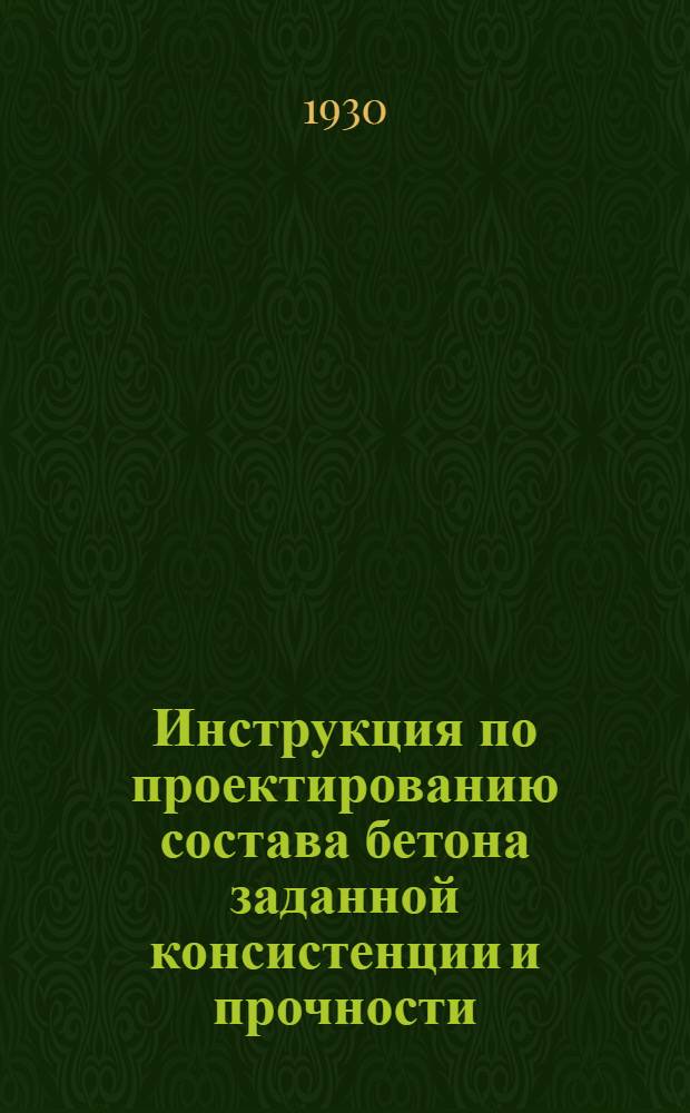 Инструкция по проектированию состава бетона заданной консистенции и прочности : Составлена на основании результатов исследований, произведенных в Отд. механич. испытаний Ин-та металлов