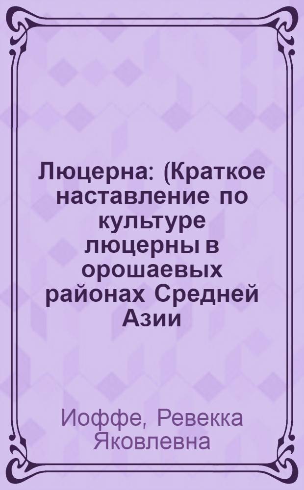 Люцерна : (Краткое наставление по культуре люцерны в орошаевых районах Средней Азии)