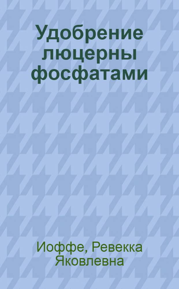 Удобрение люцерны фосфатами : Опыты 1926-1928 г