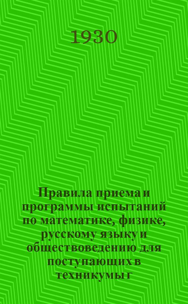 ... Правила приема и программы испытаний по математике, физике, русскому языку и обществоведению для поступающих в техникумы г. Иркутска в 1930 г...