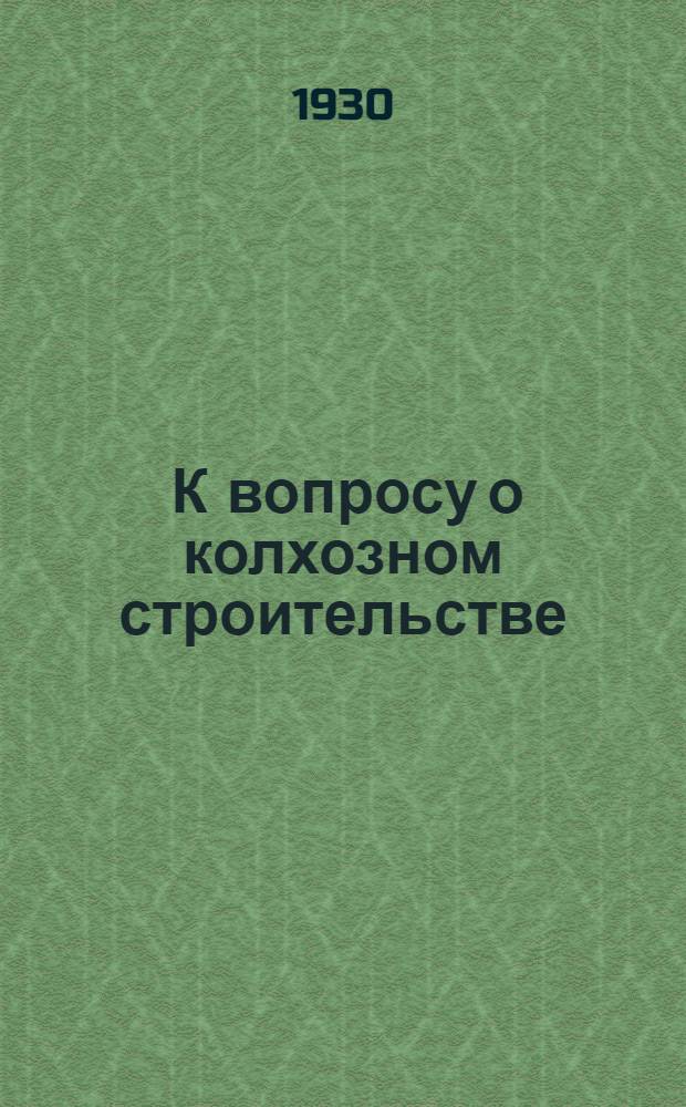 ... К вопросу о колхозном строительстве : Материалы