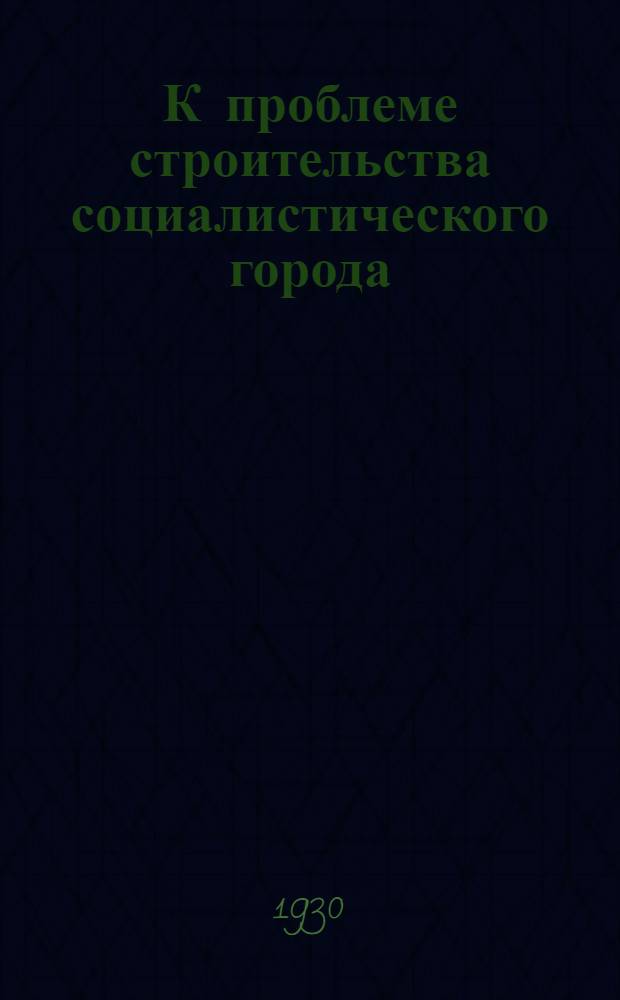 К проблеме строительства социалистического города : Дискуссия в клубе плановых работников им. Г. М. Кржижановского