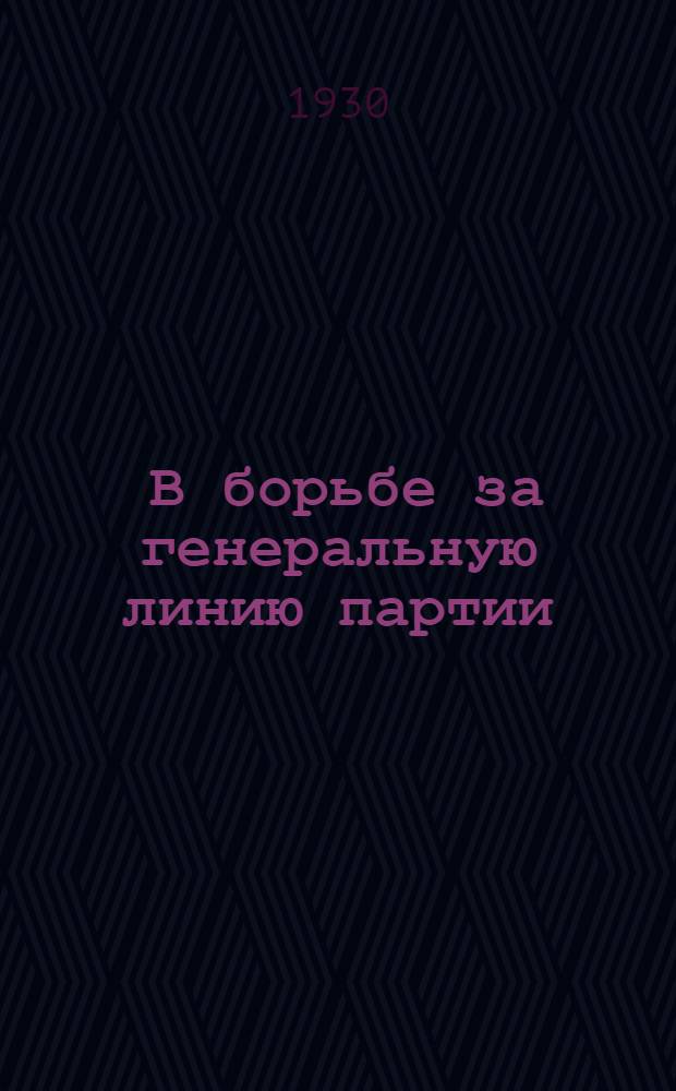 ... В борьбе за генеральную линию партии : (Перер. стенограмма доклада на X Урал. обл. партконференции и выступление по докладу ЦК)