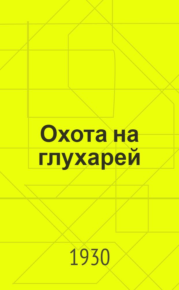 ... Охота на глухарей : С 4 рис