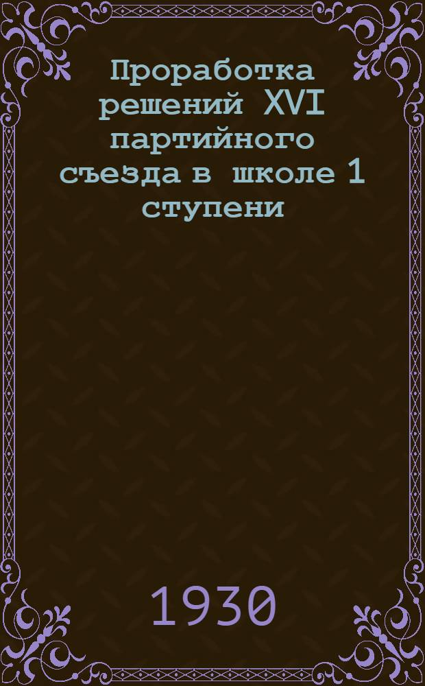 ... Проработка решений XVI партийного съезда в школе 1 ступени : (На основе опыта моск. школ)
