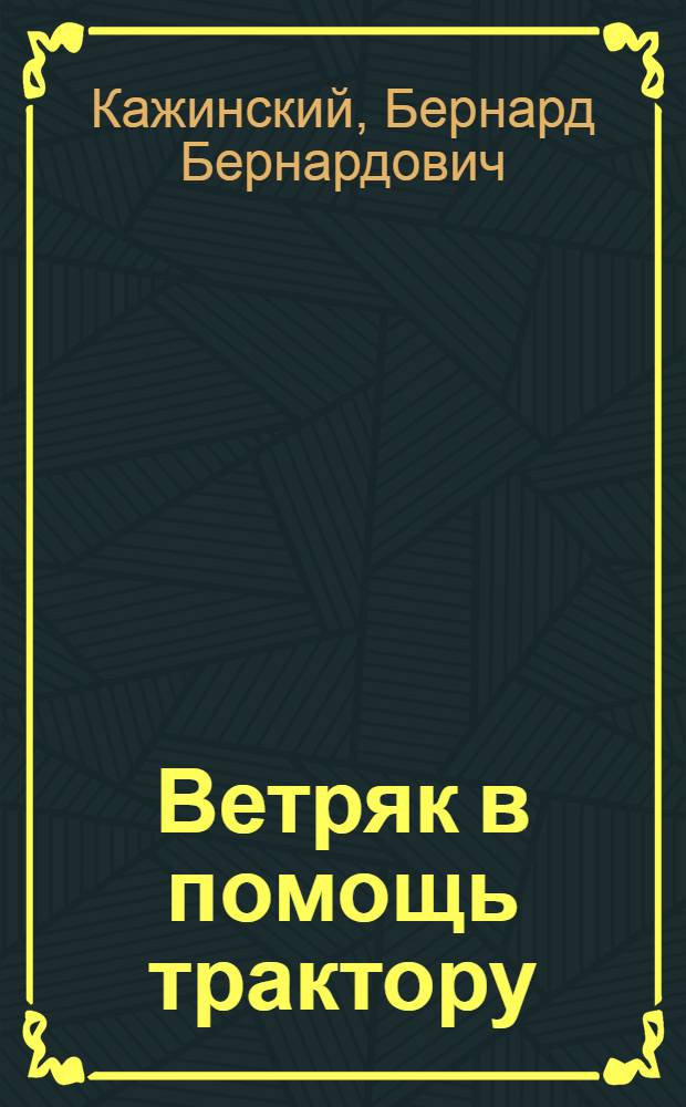 ... Ветряк в помощь трактору : С 96 рис. и черт. в тексте