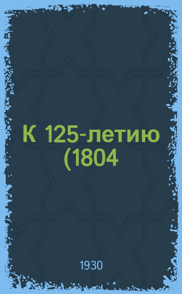 К 125-летию (1804/5 - 1929/30) Казанского государственного университета им. В. И. Ульянова-Ленина : Сборник статей