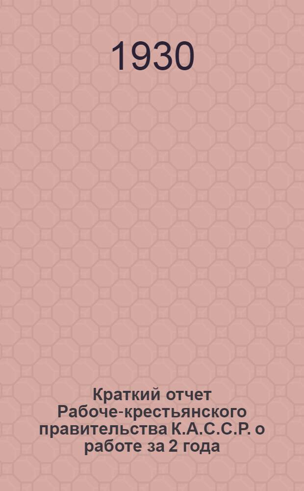 Краткий отчет Рабоче-крестьянского правительства К.А.С.С.Р. о работе за 2 года