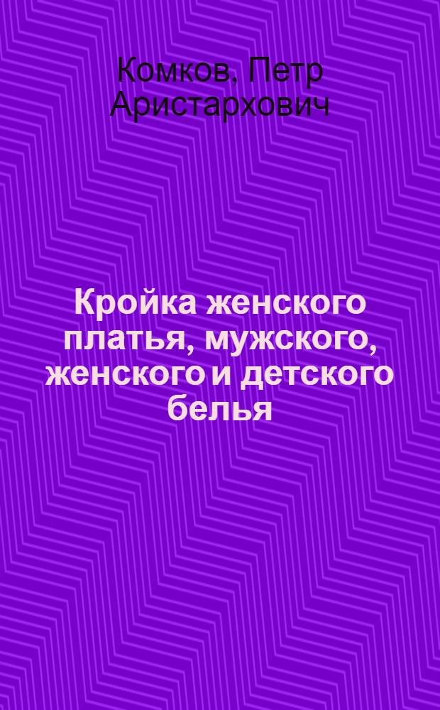 ... Кройка женского платья, мужского, женского и детского белья : Руководство составлено по программам разработанным и утвержденным Главпрофобром..