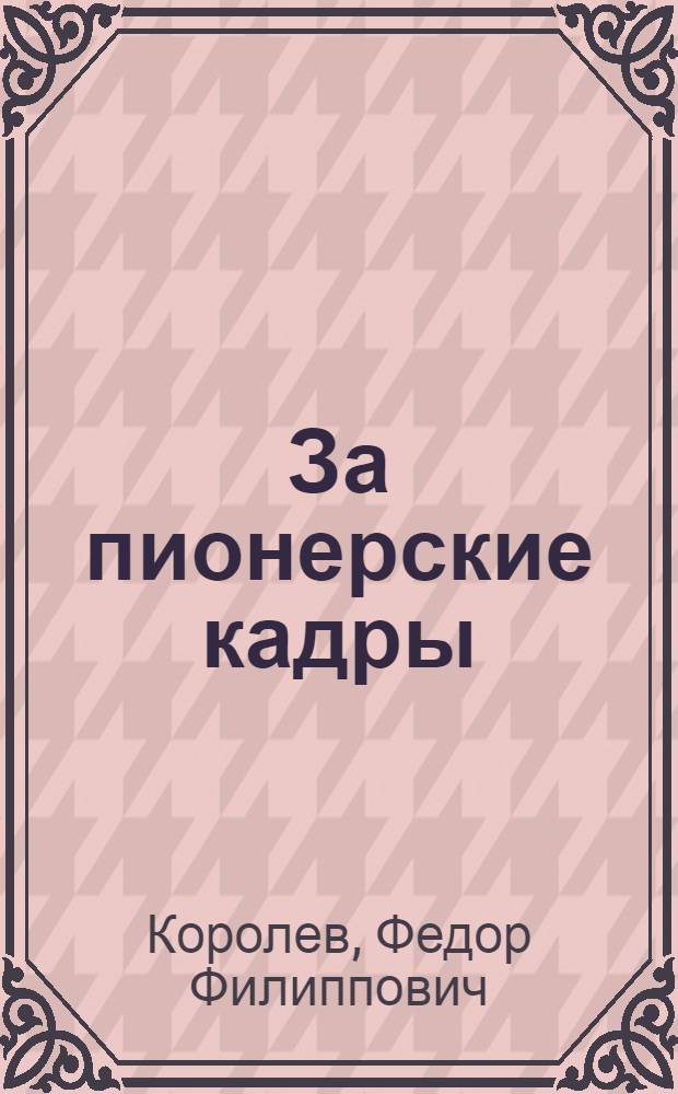 ... За пионерские кадры : Доклад и заключит. слово на I Всесоюзн. совещании по подготовке и переподготовке кадров пионерского движения 15-21 ноября 1929 г