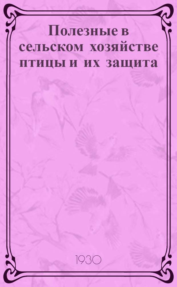 ... Полезные в сельском хозяйстве птицы и их защита : С 104 рис