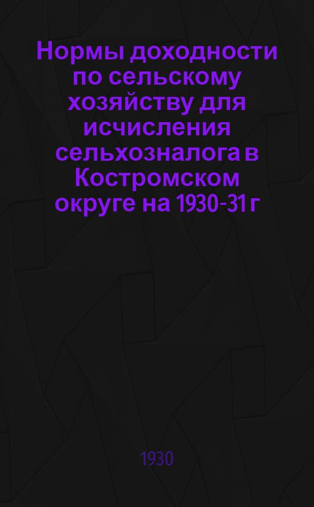 Нормы доходности по сельскому хозяйству для исчисления сельхозналога в Костромском округе на 1930-31 г.