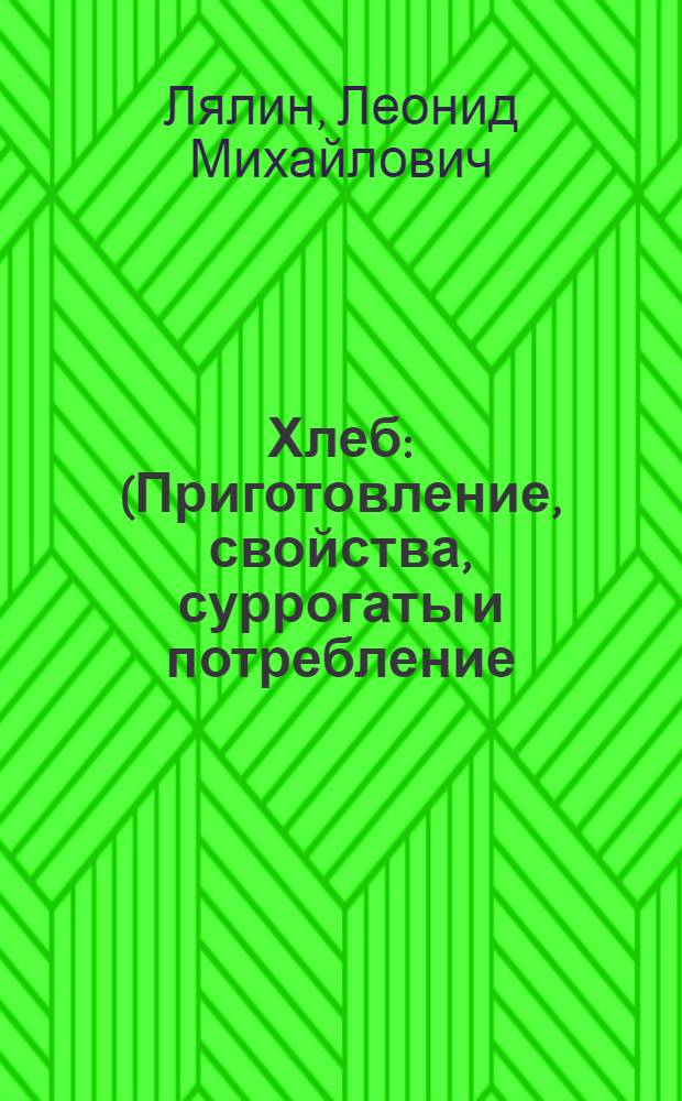 ... Хлеб : (Приготовление, свойства, суррогаты и потребление)