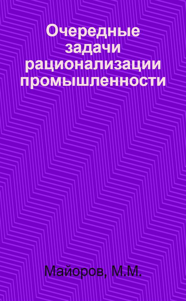 ... Очередные задачи рационализации промышленности : (Доклад на II окр. конференции по рационализации Киевщины 3-5 января 1930 г.)