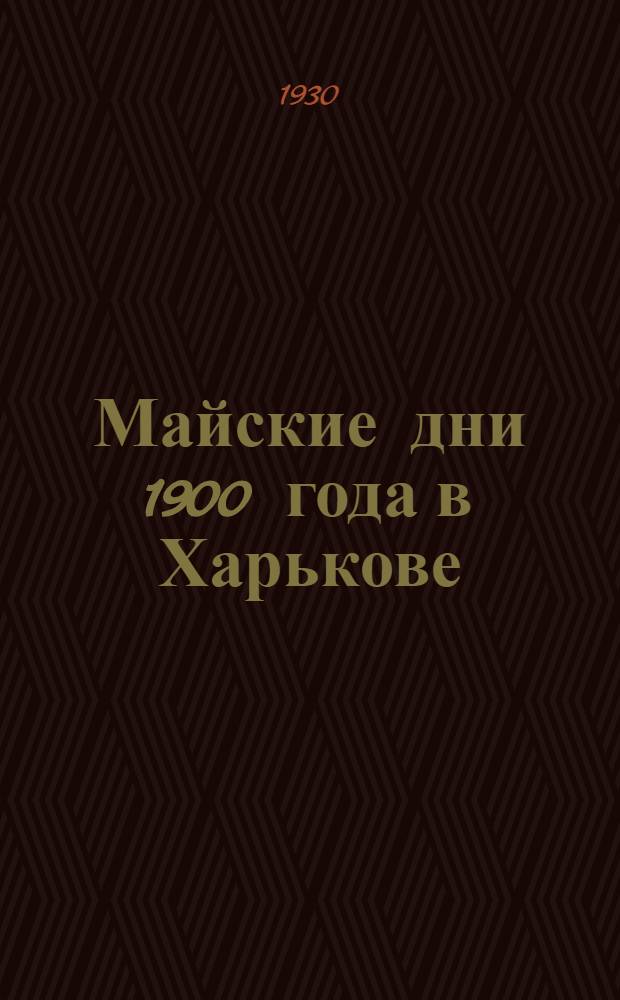 ... Майские дни 1900 года в Харькове : (К 30-ой годовщине). 1900-1930