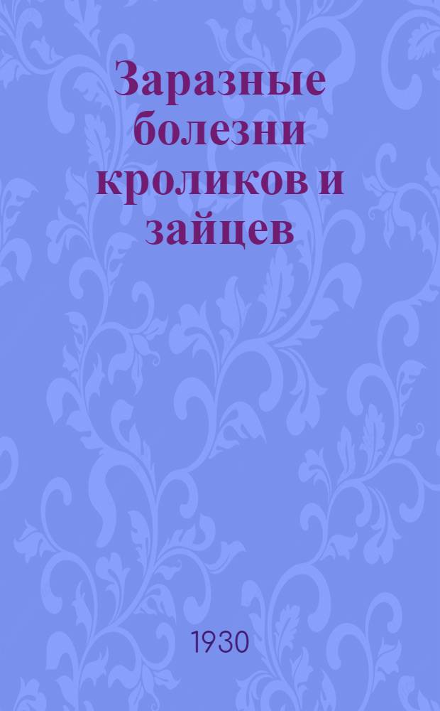 ... Заразные болезни кроликов и зайцев (микробные и паразитарные) : С 47 рис. в тексте