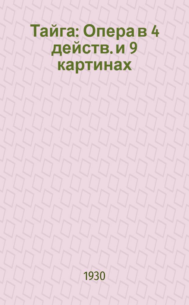 ... Тайга : Опера в 4 действ. и 9 картинах : Краткое либретто