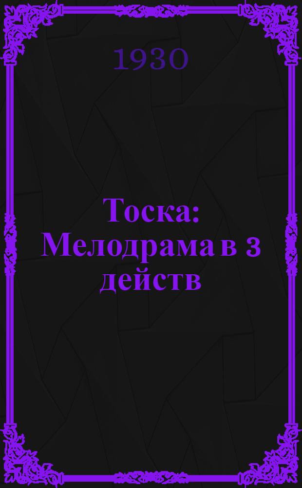 ... Тоска : Мелодрама в 3 действ