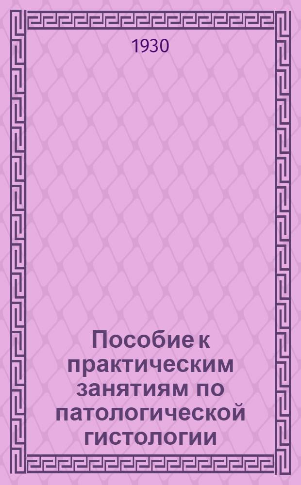 ... Пособие к практическим занятиям по патологической гистологии : С прил. Атласа рисунков, составленного В. И. Витушинским