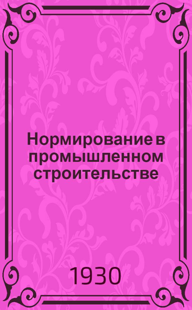... Нормирование в промышленном строительстве : Сообщение, заслушанное на Высш. курсах по орг-ции капитального строительства в февр. 1929 г