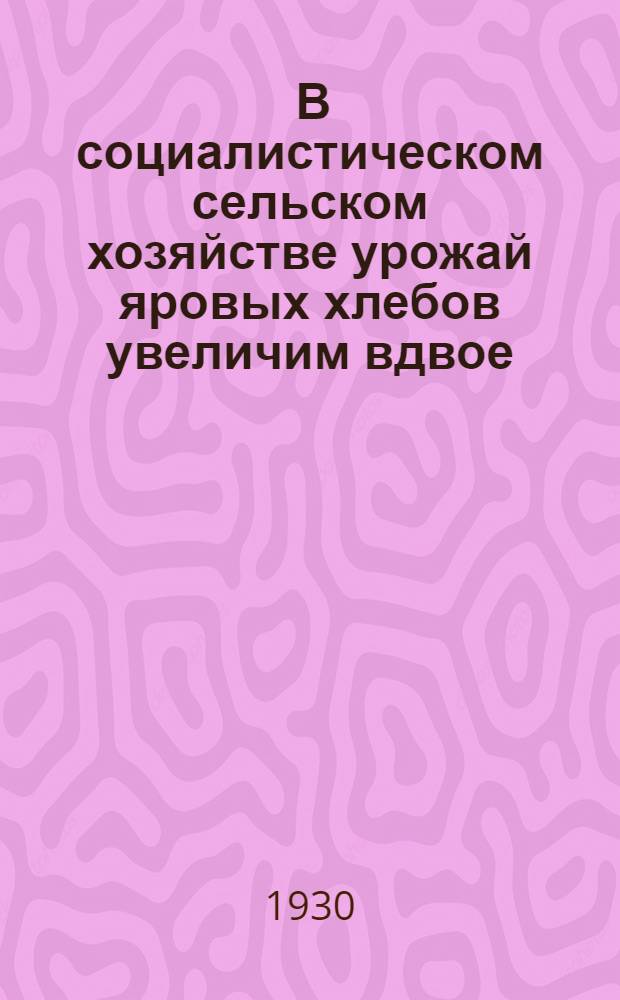 ... В социалистическом сельском хозяйстве урожай яровых хлебов увеличим вдвое