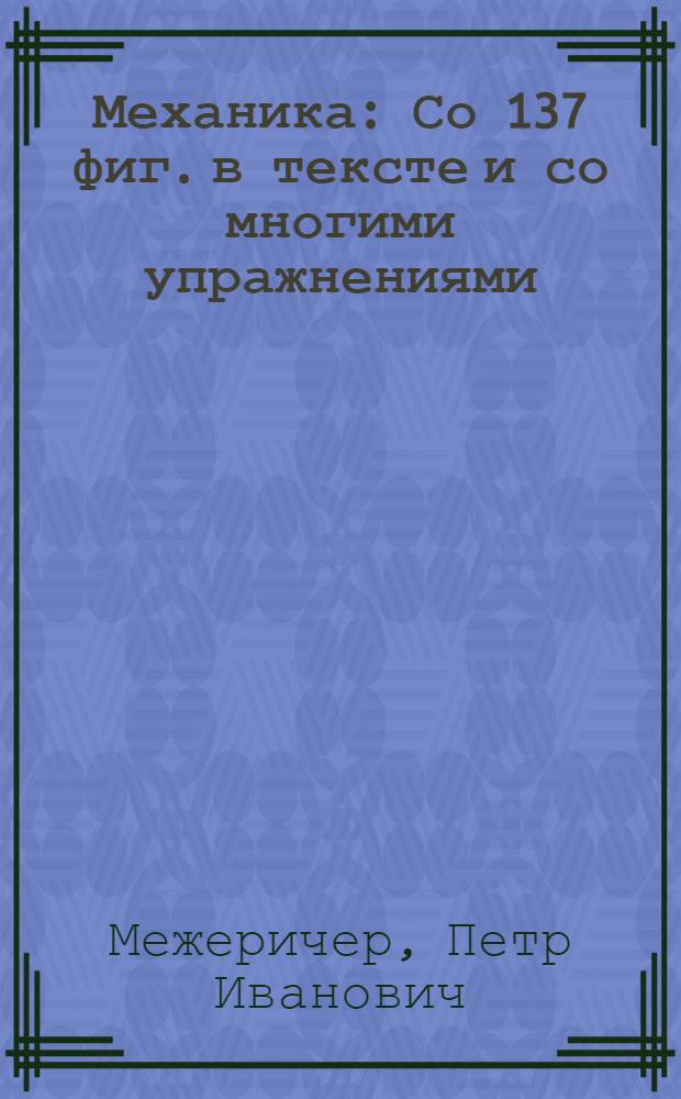 ... Механика : Со 137 фиг. в тексте и со многими упражнениями
