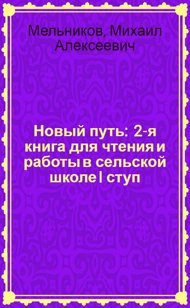... Новый путь : 2-я книга для чтения и работы в сельской школе I ступ