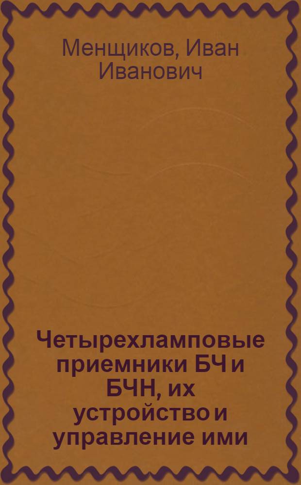 ... Четырехламповые приемники БЧ и БЧН, их устройство и управление ими