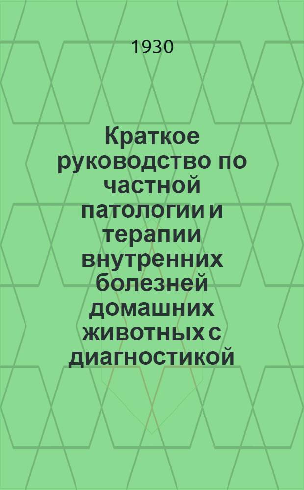 ... Краткое руководство по частной патологии и терапии внутренних болезней домашних животных с диагностикой : Пособие для ветфельдшерский школ и техникумов