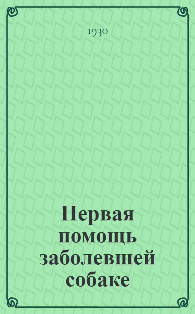 ... Первая помощь заболевшей собаке : С 51 рис. в тексте