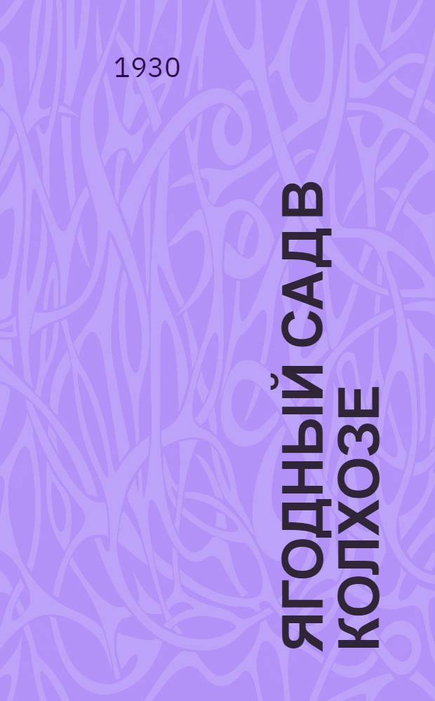 ... Ягодный сад в колхозе : С 9 рис. и прил. табл.: 1) Способы внесения и нормы различных удобрений. 2) Расчеты расходов при организации ягодного сада