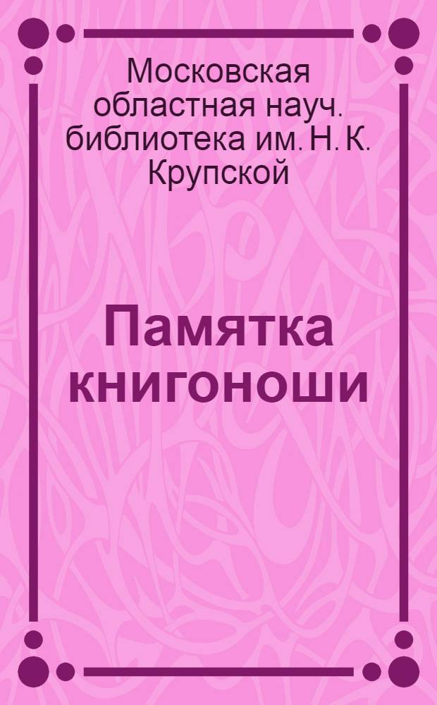 ... Памятка книгоноши : В помощь книгоношам, работающим на пунктах ликвидации неграмотности, в красных уголках, в жилищных т-вах