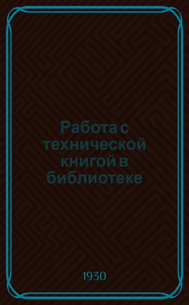 ... Работа с технической книгой в библиотеке : Метод. письмо и рекомендательный список лит-ры в помощь библиотечным работникам