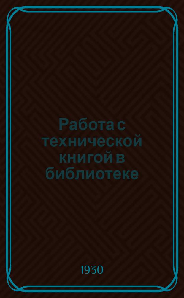 ... Работа с технической книгой в библиотеке : Метод. письмо и рекомендательный список лит-ры в помощь библиотечным работникам